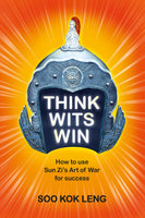 THINK WITS WIN: HOW TO USE SUN ZI'S ART OF WAR FOR SUCCESS BY: SOO KOK LENG